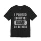 Gamer's Unisex Tee – I Paused My Game To Be Here, Video Game Shirt, Fun Gaming Apparel, Cool Geek Fashion, Gift for Gamers