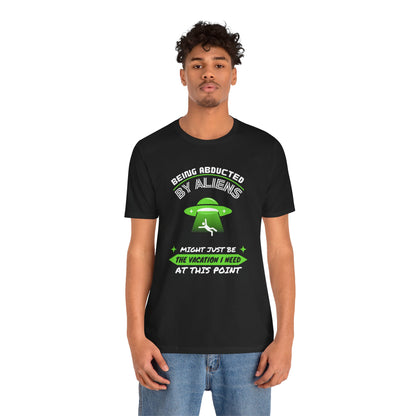 Funny Alien Abduction Tee - "Being Abducted by Aliens Might Just Be the Vacation I Need"