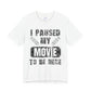 Funny Movie Lover Tee - I Paused My Movie To Be Here, Unisex T-Shirt for Movie Fans