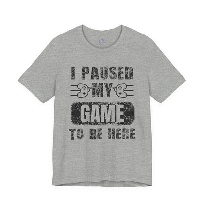 Gamer's Unisex Tee – I Paused My Game To Be Here, Video Game Shirt, Fun Gaming Apparel, Cool Geek Fashion, Gift for Gamers