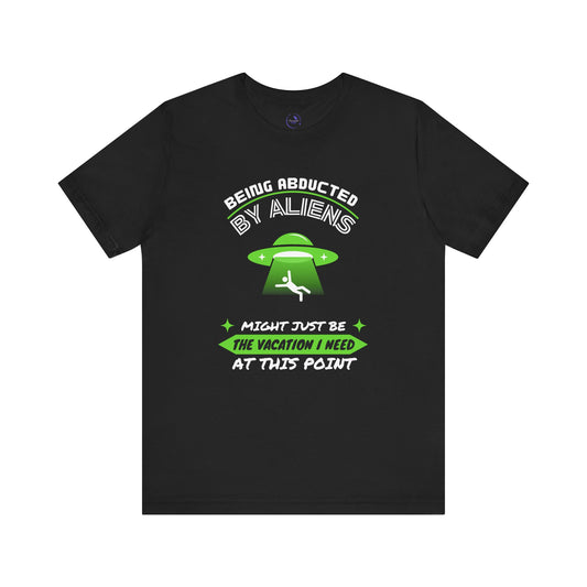Funny Alien Abduction Tee - "Being Abducted by Aliens Might Just Be the Vacation I Need"