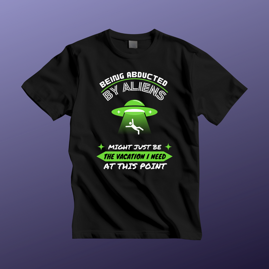 Funny Alien Abduction Tee - "Being Abducted by Aliens Might Just Be the Vacation I Need"